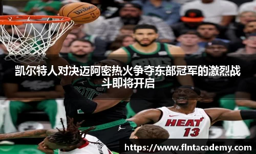 JRS直播JRS直播凯尔特人对决迈阿密热火争夺东部冠军的激烈战斗即将开启