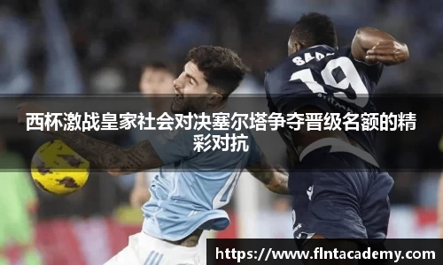 JRS直播JRS直播西杯激战皇家社会对决塞尔塔争夺晋级名额的精彩对抗