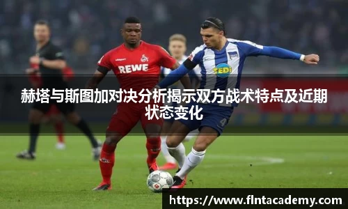 JRS直播JRS直播赫塔与斯图加对决分析揭示双方战术特点及近期状态变化